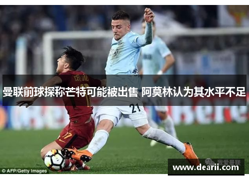 曼联前球探称芒特可能被出售 阿莫林认为其水平不足