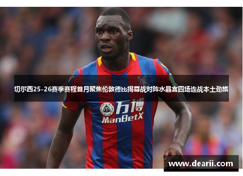 切尔西25-26赛季赛程首月聚焦伦敦德比揭幕战对阵水晶宫四场连战本土劲旅