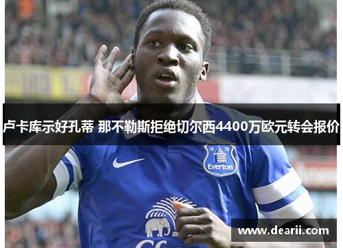卢卡库示好孔蒂 那不勒斯拒绝切尔西4400万欧元转会报价