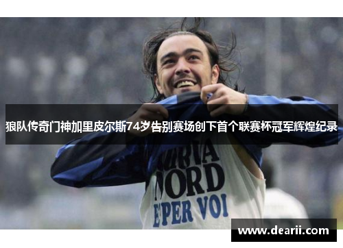 狼队传奇门神加里皮尔斯74岁告别赛场创下首个联赛杯冠军辉煌纪录