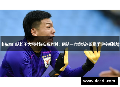山东泰山队长王大雷社媒庆祝胜利：团结一心终结连败携手迎接新挑战