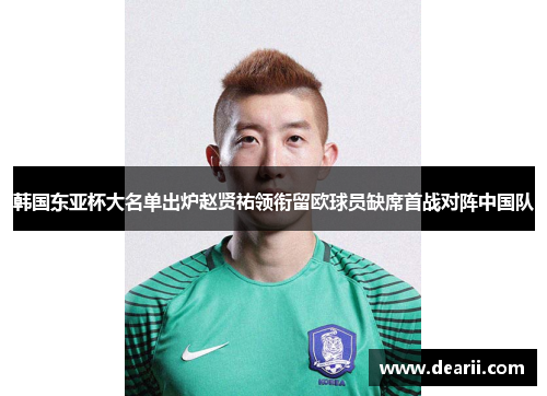 韩国东亚杯大名单出炉赵贤祐领衔留欧球员缺席首战对阵中国队