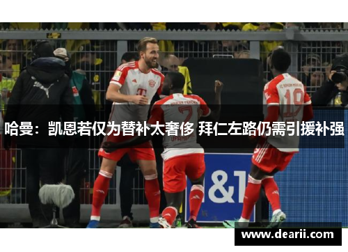 哈曼：凯恩若仅为替补太奢侈 拜仁左路仍需引援补强